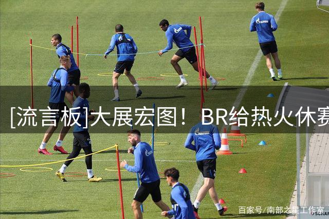 [流言板]大展宏图！BR给热火休赛期操作打出A-评级